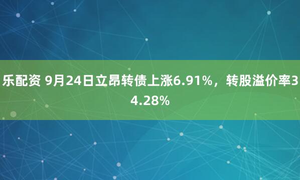 乐配资 9月24日立昂转债上涨6.91%，转股溢价率34.28%