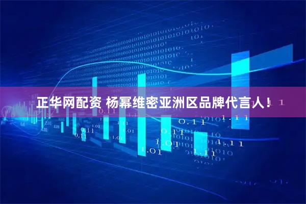 正华网配资 杨幂维密亚洲区品牌代言人！