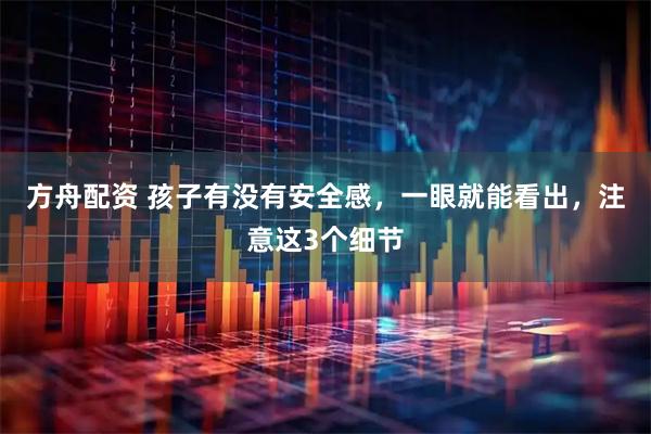 方舟配资 孩子有没有安全感，一眼就能看出，注意这3个细节
