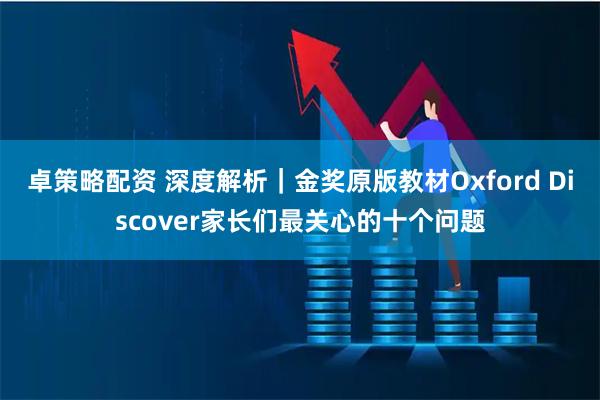 卓策略配资 深度解析｜金奖原版教材Oxford Discover家长们最关心的十个问题