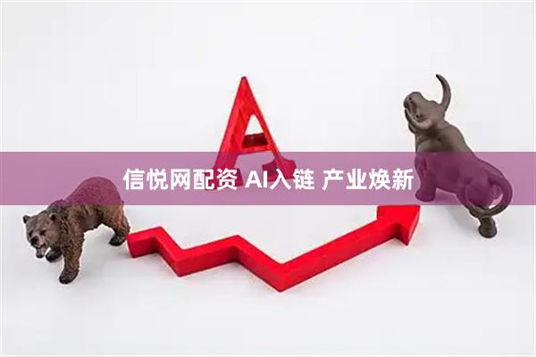 信悦网配资 AI入链 产业焕新